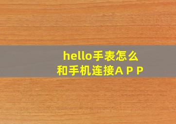 hello手表怎么和手机连接A P P